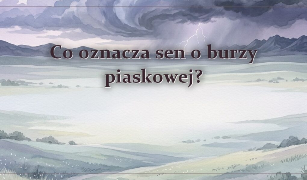 Co oznacza sen o burzy piaskowej?