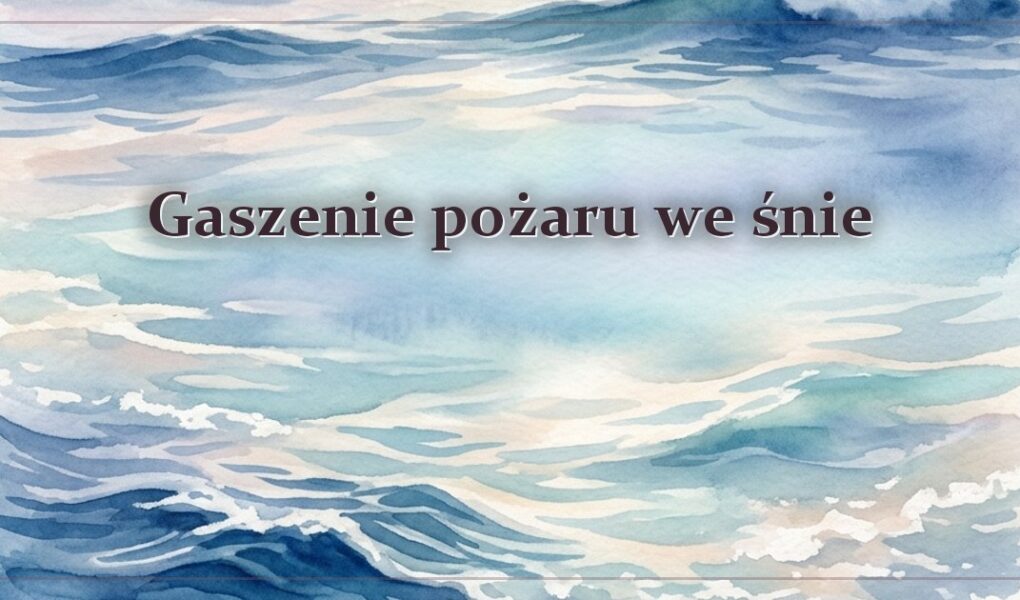 Gaszenie pożaru we śnie – znaczenie snu