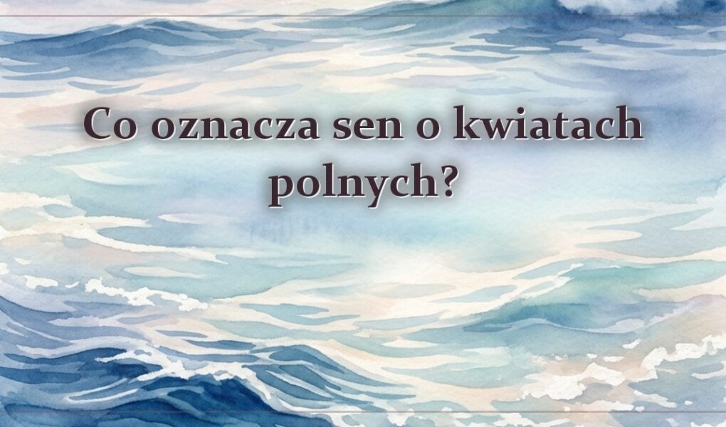 Co oznacza sen o kwiatach polnych?