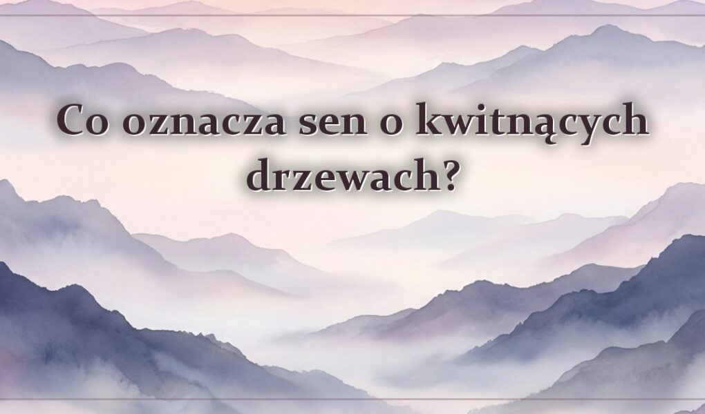 Co oznacza sen o kwitnących drzewach?