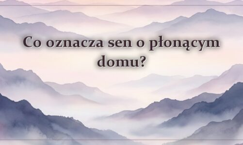 Co oznacza sen o płonącym domu?