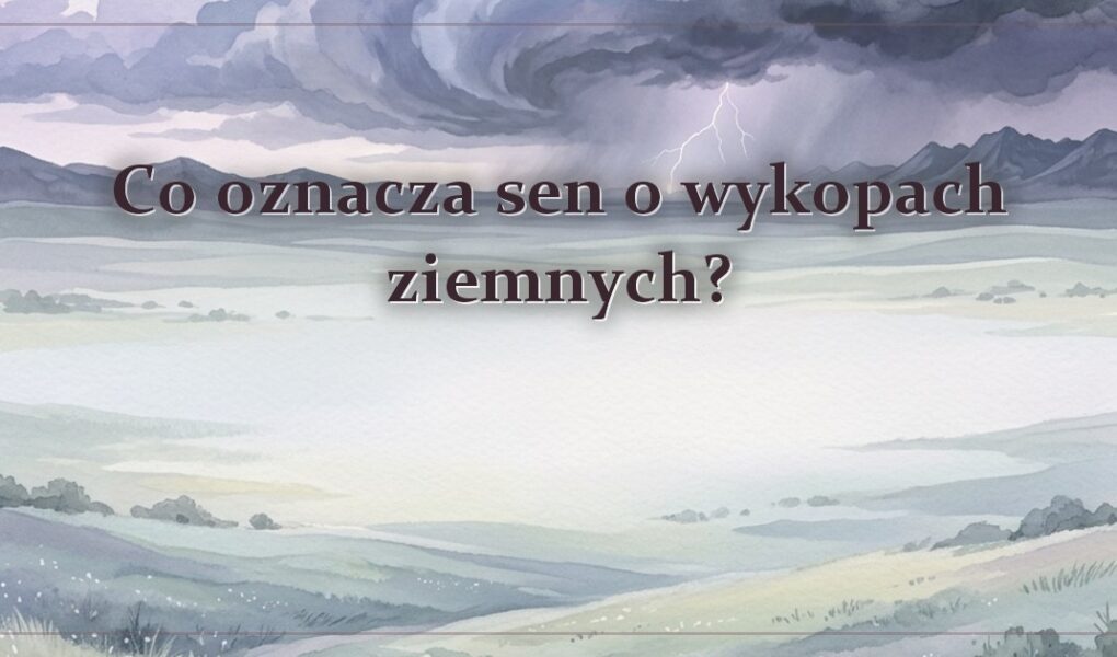 Co oznacza sen o wykopach ziemnych?