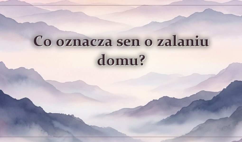 Co oznacza sen o zalaniu domu?