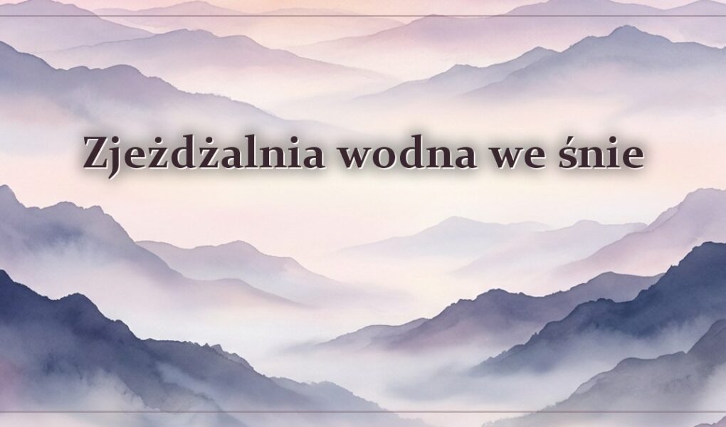 Zjeżdżalnia wodna we śnie – znaczenie snu