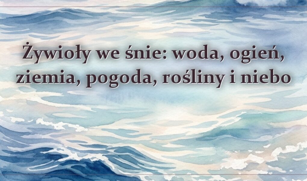 Żywioły we śnie: woda, ogień, ziemia, pogoda, rośliny i niebo